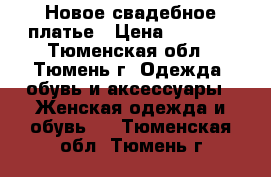 Новое свадебное платье › Цена ­ 9 000 - Тюменская обл., Тюмень г. Одежда, обувь и аксессуары » Женская одежда и обувь   . Тюменская обл.,Тюмень г.